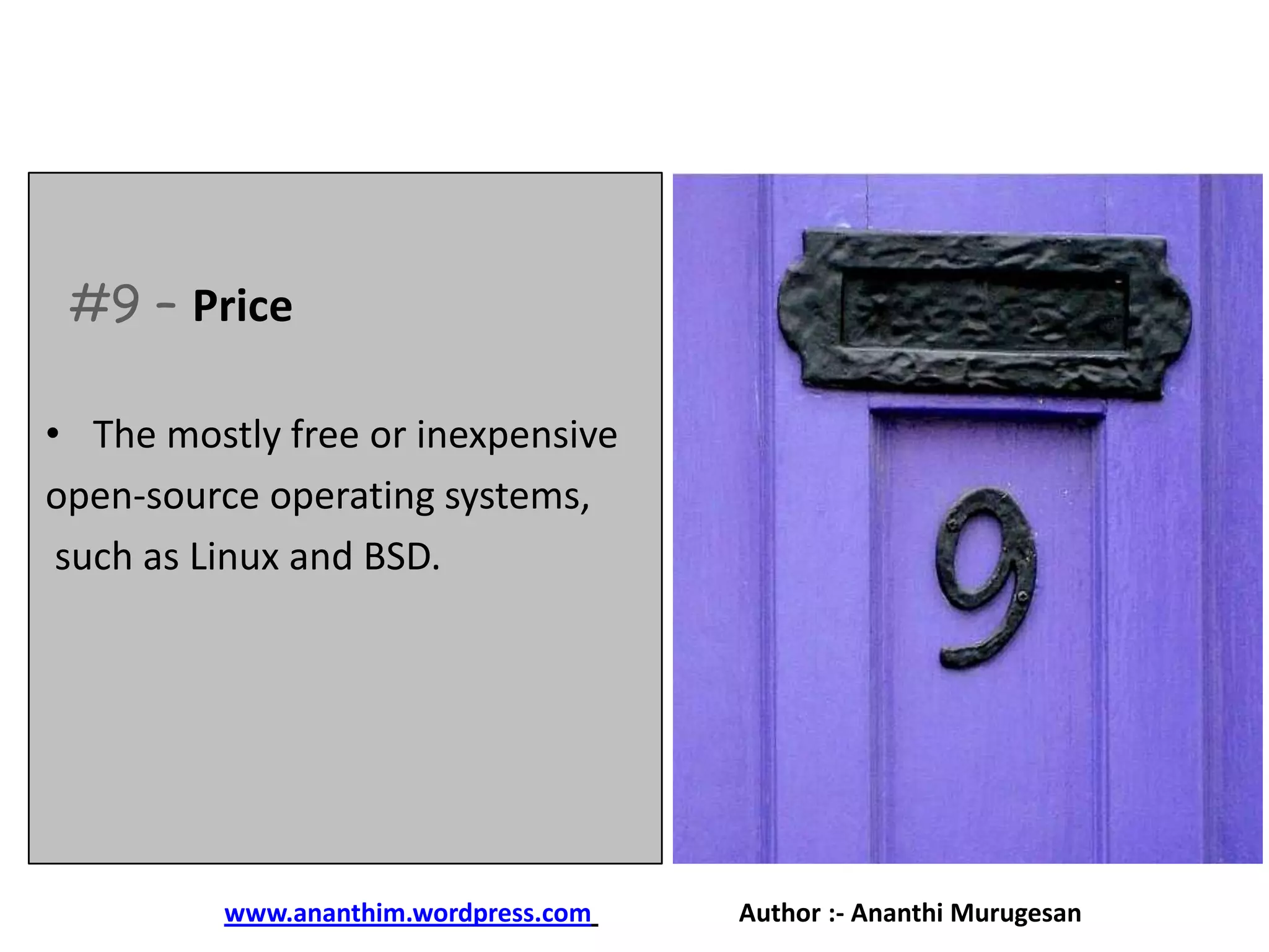 #9 – Price
• The mostly free or inexpensive
open-source operating systems,
such as Linux and BSD.

www.ananthim.wordpress.com

Author :- Ananthi Murugesan

 