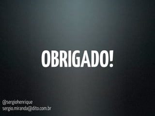 OBRIGADO!
@sergiohenrique
sergio.miranda@dito.com.br
 