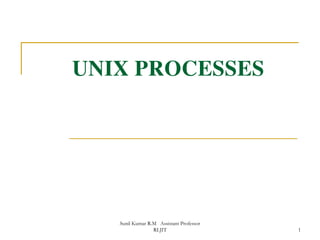 UNIX PROCESSES
1
Sunil Kumar R.M Assistant Professor
RLJIT
 