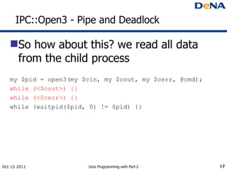 IPC::Open3 - Pipe and Deadlock <ul><li>So how about this? we read all data from the child process </li></ul><ul><li>my $pi...