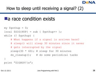 How to sleep until receiving a signal? (2) <ul><li>a race condition exists </li></ul><ul><li>my $gothup = 0; </li></ul><ul...