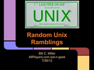 Random Unix
 Ramblings
       Bill C. Miller
AllPlayers.com eat-n-geek
         7/26/12
 