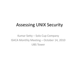 Assessing UNIX Security
Kumar Setty – Solo Cup Company
ISACA Monthly Meeting – October 14, 2010
UBS Tower
 