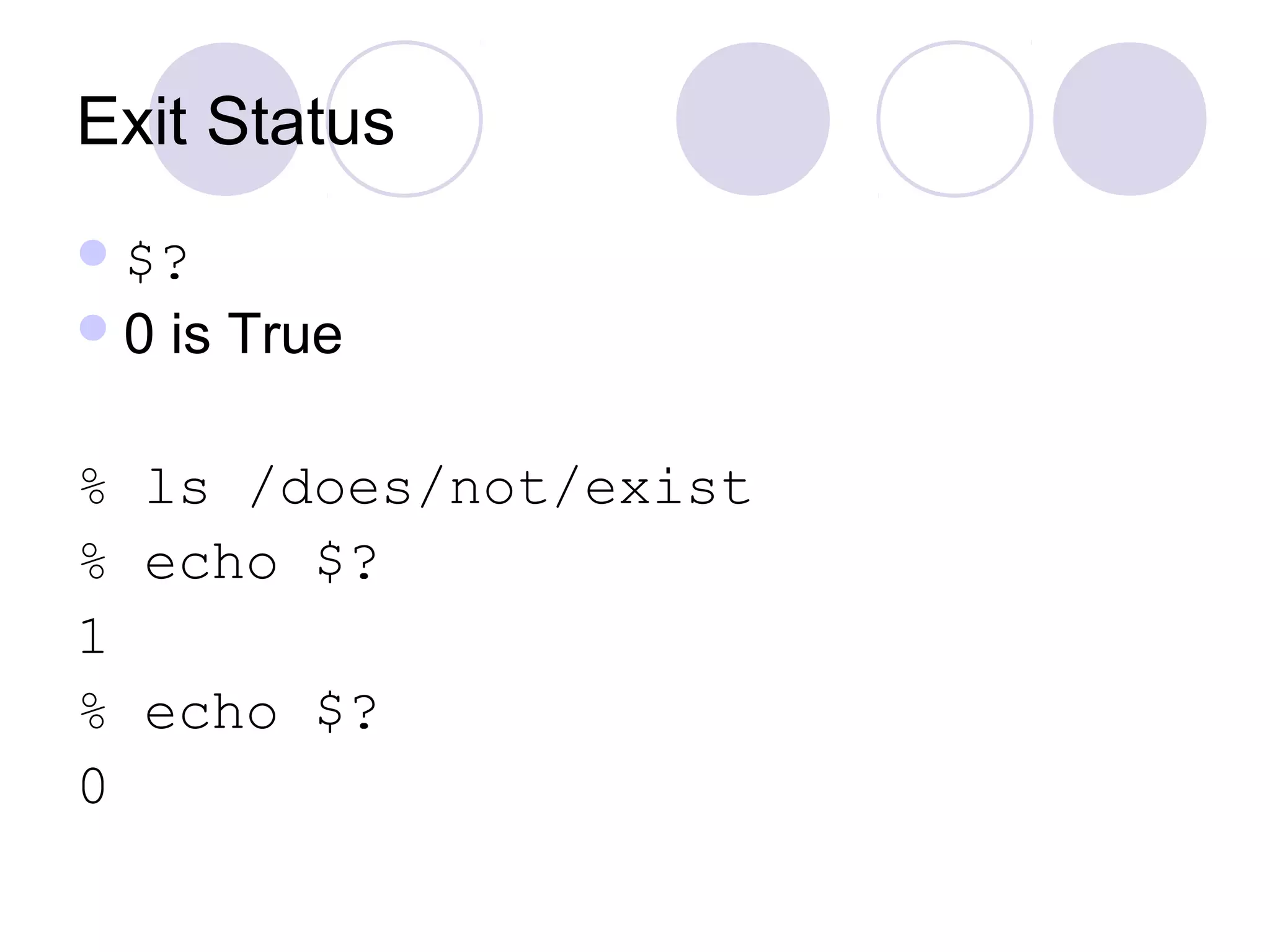 Exit Status
$?
0 is True
% ls /does/not/exist
% echo $?
1
% echo $?
0
 