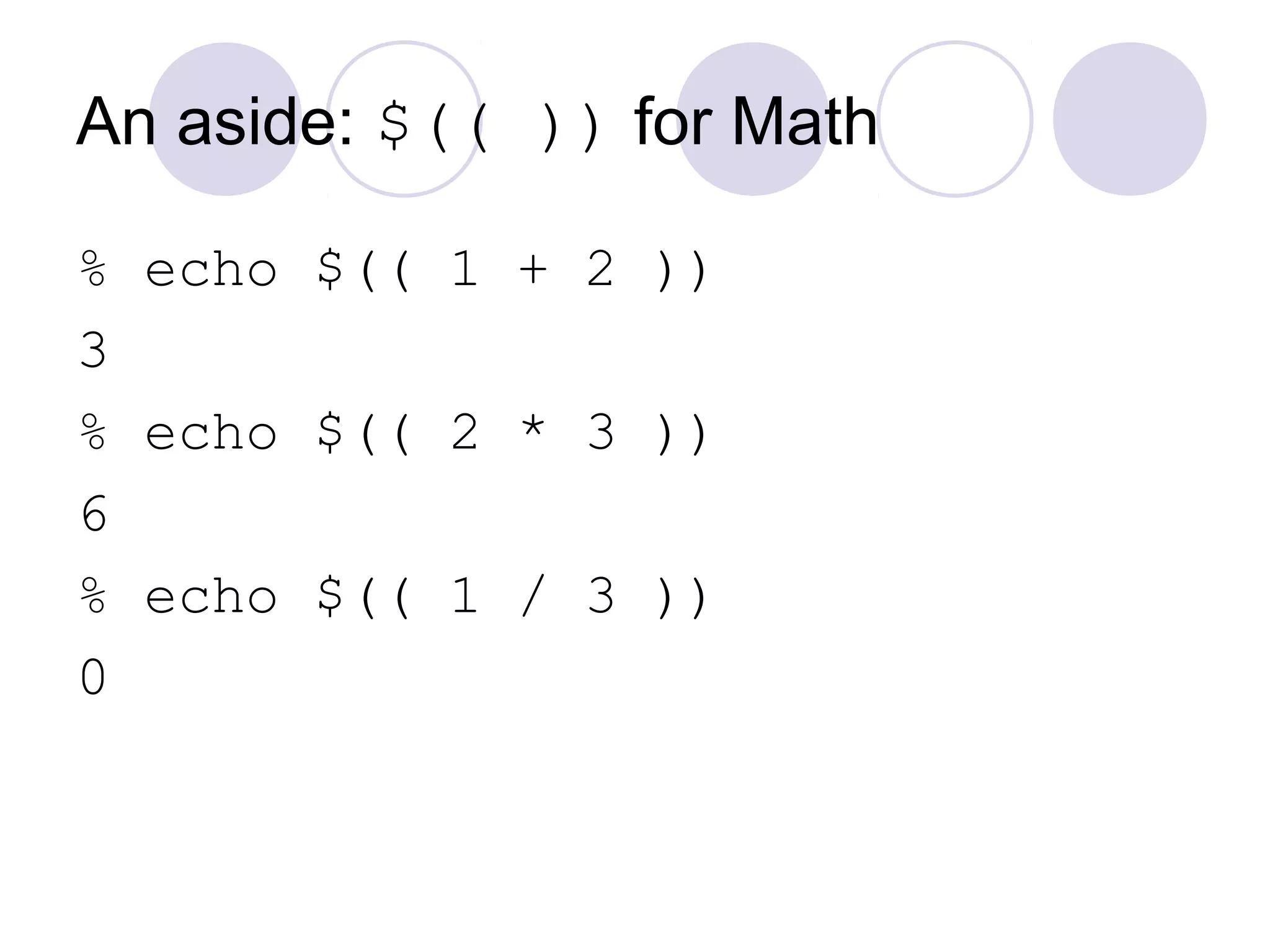 An aside: $(( )) for Math
% echo $(( 1 + 2 ))
3
% echo $(( 2 * 3 ))
6
% echo $(( 1 / 3 ))
0
 