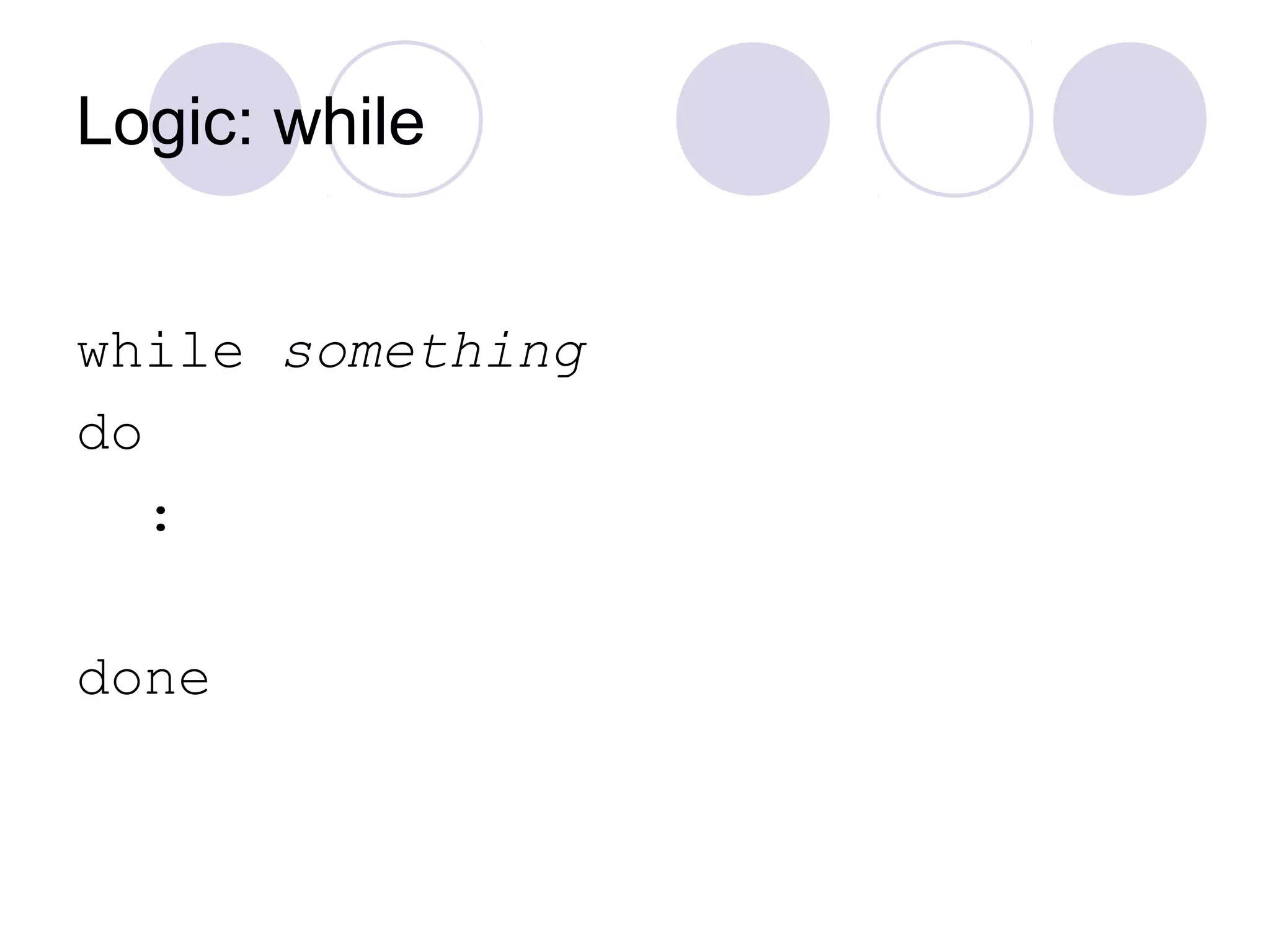 Logic: while
while something
do
:
done
 