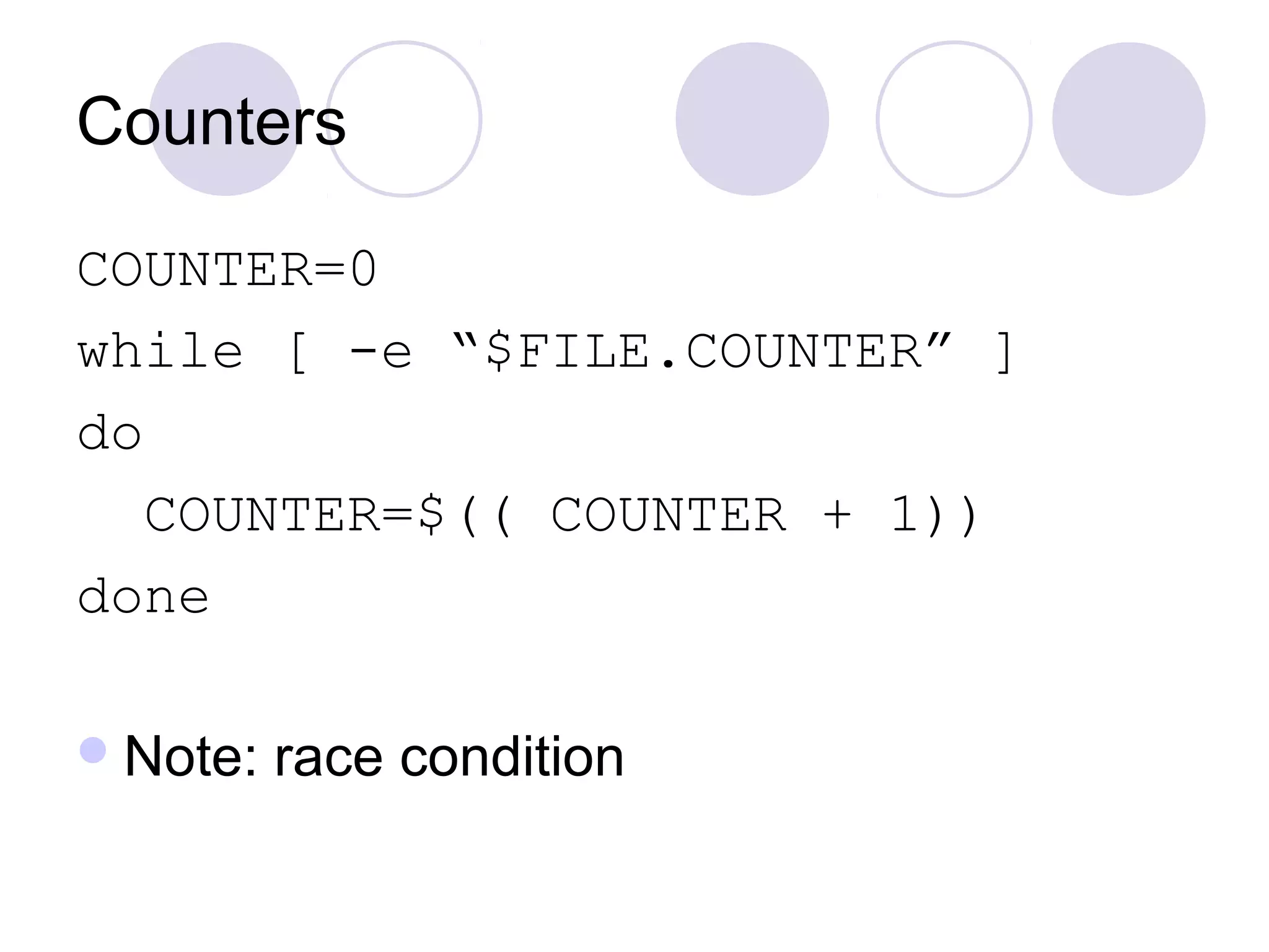 Counters
COUNTER=0
while [ -e “$FILE.COUNTER” ]
do
COUNTER=$(( COUNTER + 1))
done
Note: race condition
 