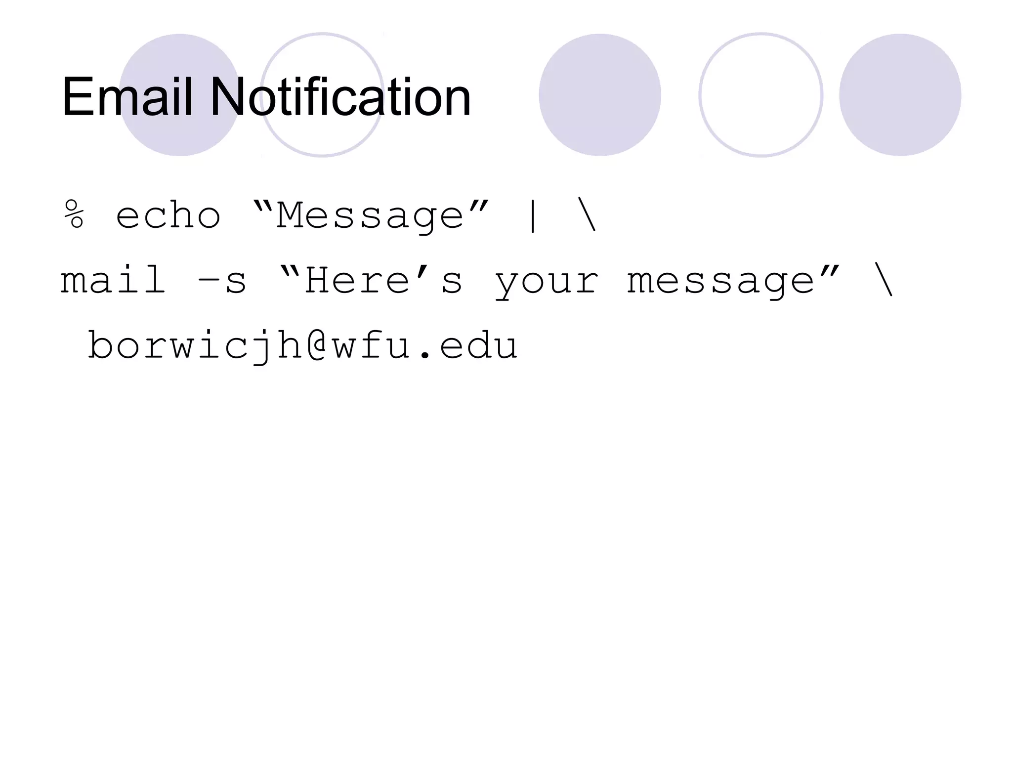 Email Notification
% echo “Message” | 
mail –s “Here’s your message” 
borwicjh@wfu.edu
 