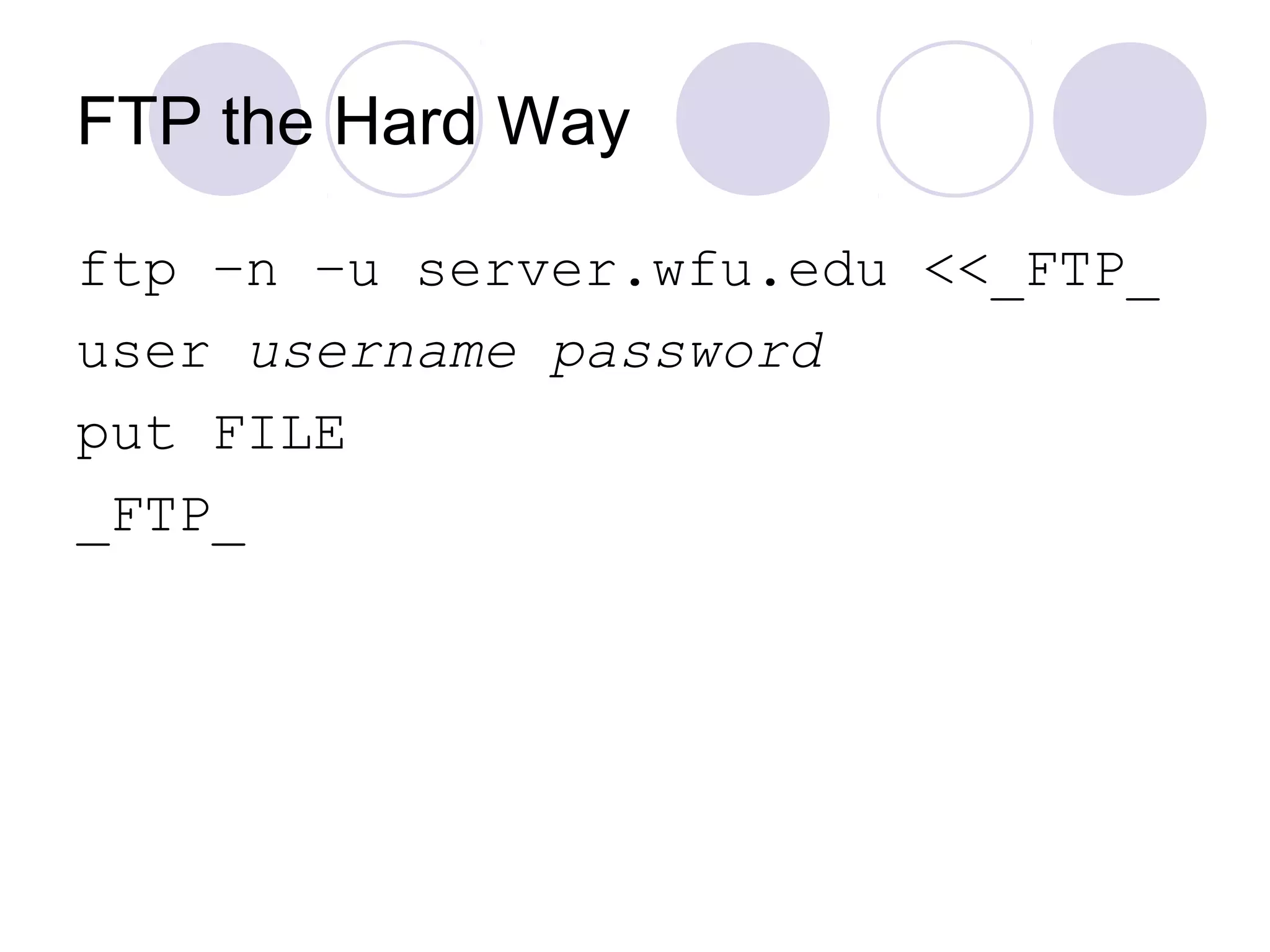 FTP the Hard Way
ftp –n –u server.wfu.edu <<_FTP_
user username password
put FILE
_FTP_
 