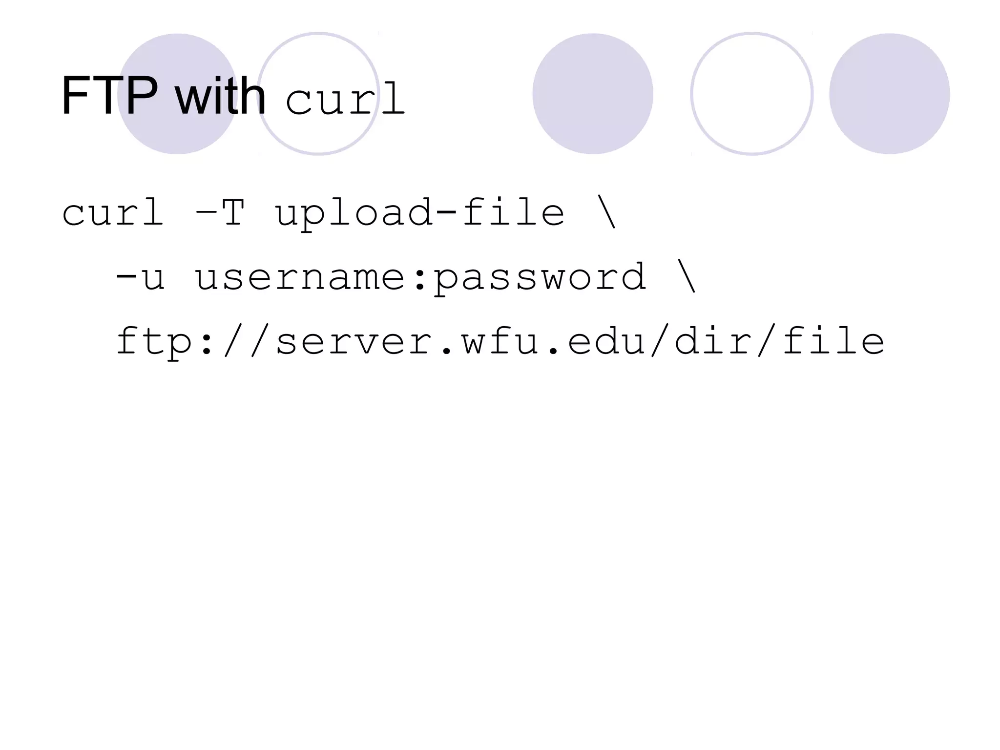 FTP with curl
curl –T upload-file 
-u username:password 
ftp://server.wfu.edu/dir/file
 