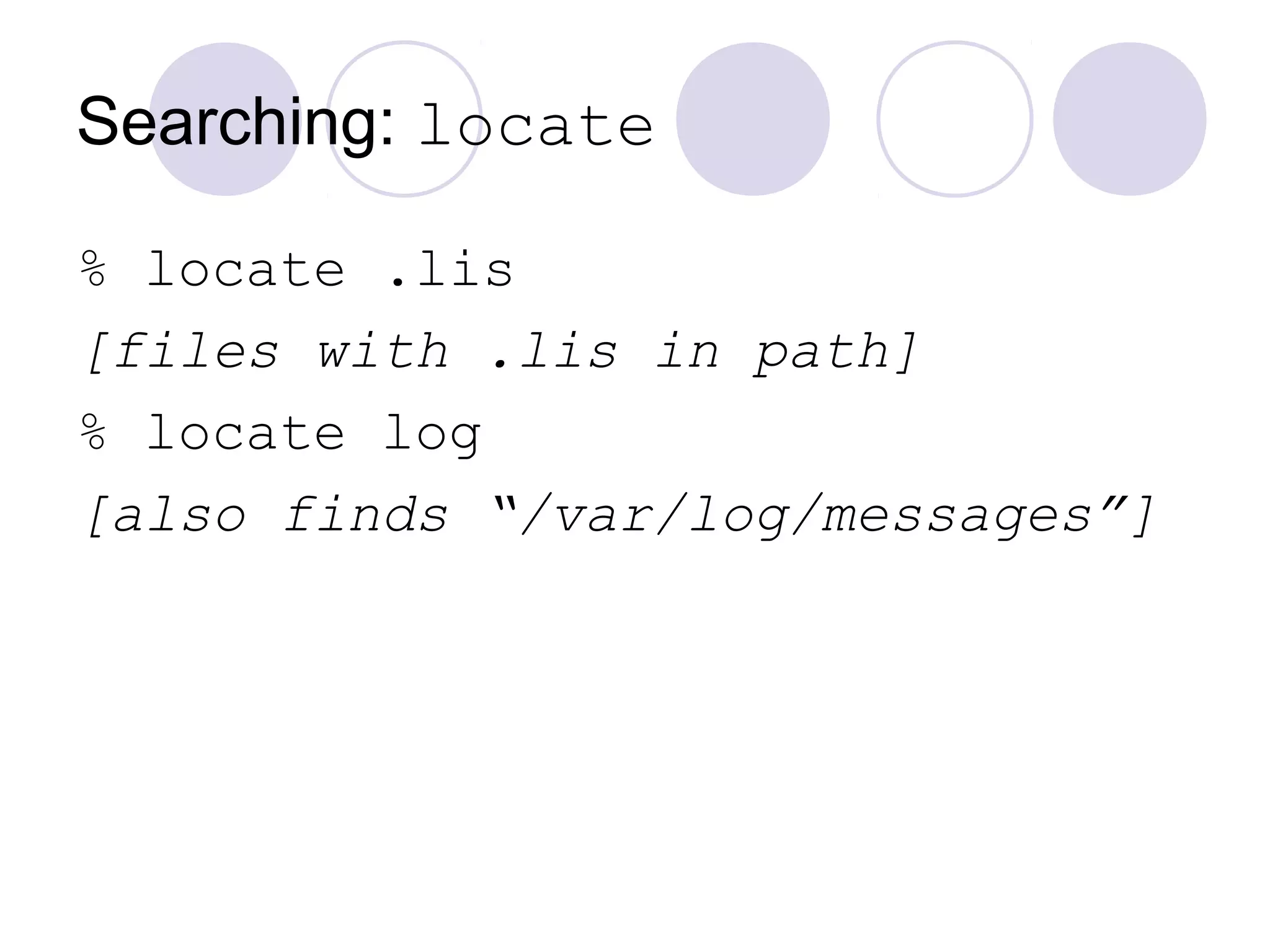 Searching: locate
% locate .lis
[files with .lis in path]
% locate log
[also finds “/var/log/messages”]
 