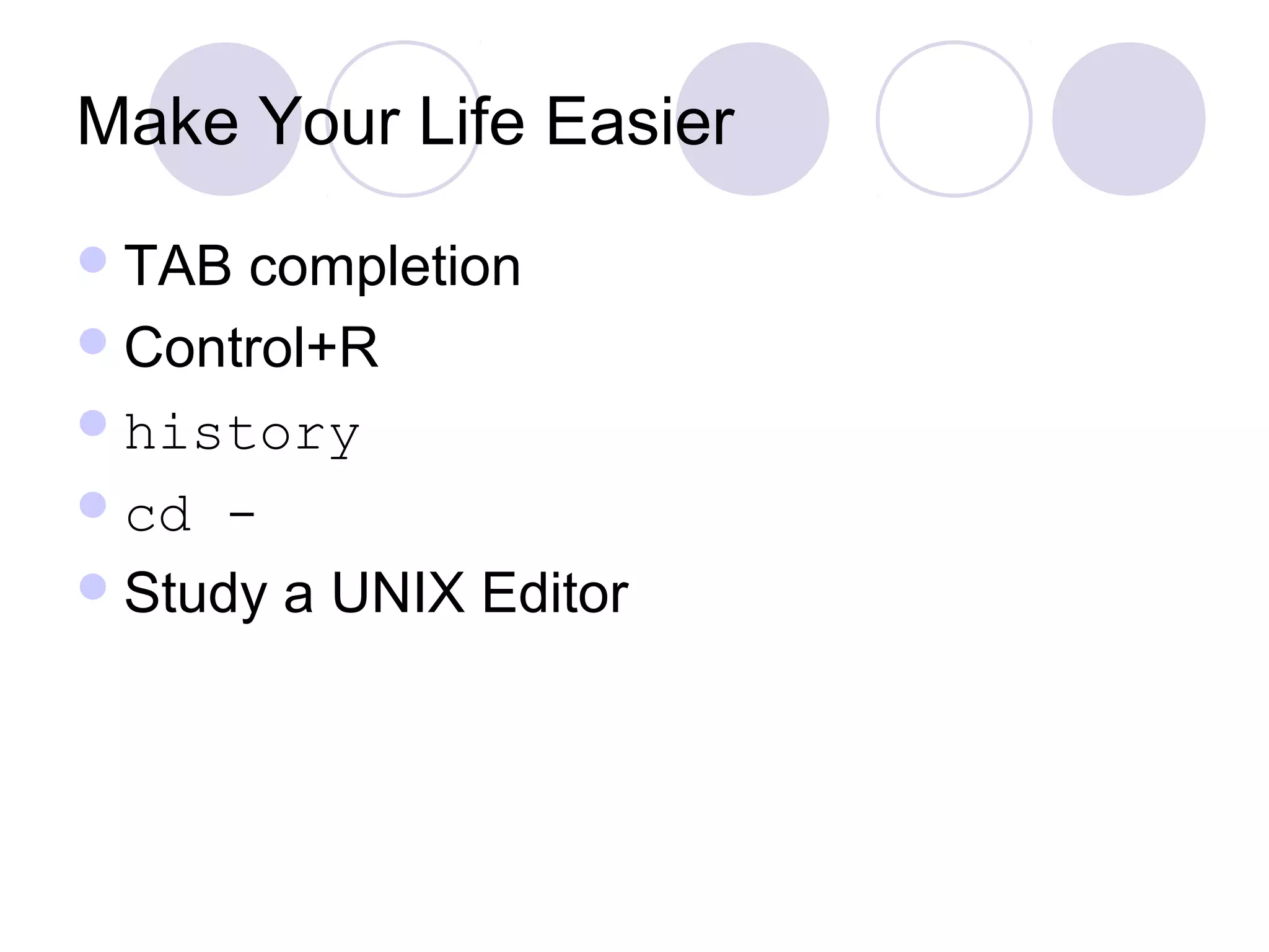 Make Your Life Easier
TAB completion
Control+R
history
cd -
Study a UNIX Editor
 