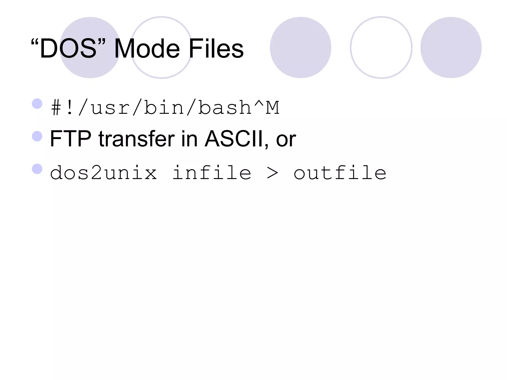 “DOS” Mode Files
#!/usr/bin/bash^M
FTP transfer in ASCII, or
dos2unix infile > outfile
 
