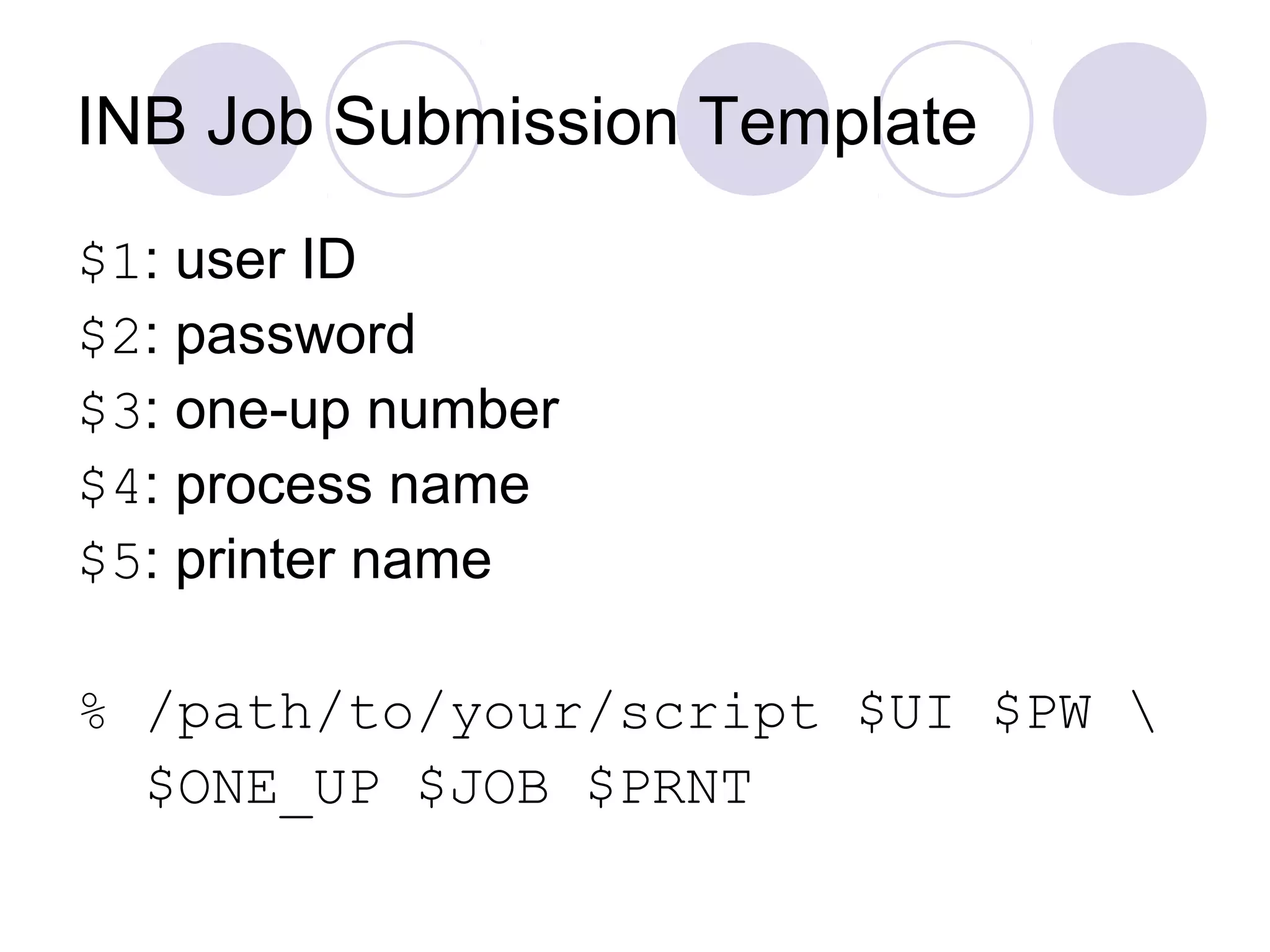INB Job Submission Template
$1: user ID
$2: password
$3: one-up number
$4: process name
$5: printer name
% /path/to/your/script $UI $PW 
$ONE_UP $JOB $PRNT
 