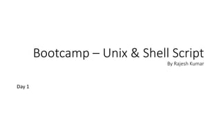 Bootcamp – Unix & Shell Script
By Rajesh Kumar
Day 1
 