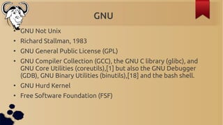 GNU
●
    GNU Not Unix
●
    Richard Stallman, 1983
●
    GNU General Public License (GPL)
●
    GNU Compiler Collection (...