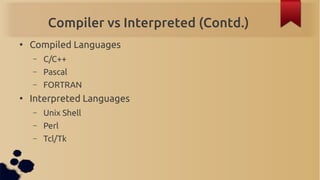 Compiler vs Interpreted (Contd.)
●
    Compiled Languages
    –   C/C++
    –   Pascal
    –   FORTRAN
●
    Interpreted L...