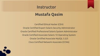 Instructor
              Mustafa Qasim

              Certified Ethical Hacker (CEH)
  Oracle Certified Expert Solaris Sec...