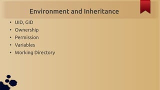 Environment and Inheritance
●
    UID, GID
●
    Ownership
●
    Permission
●
    Variables
●
    Working Directory
 