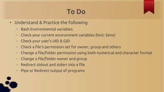 To Do
●
    Understand & Practice the following
    –   Bash Environmental variables
    –   Check your current environmen...