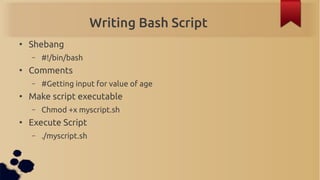 Writing Bash Script
●
    Shebang
    –   #!/bin/bash
●
    Comments
    –   #Getting input for value of age
●
    Make sc...
