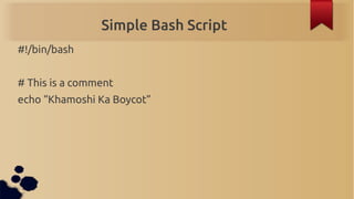 Simple Bash Script
#!/bin/bash


# This is a comment
echo “Khamoshi Ka Boycot”
 
