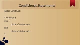 Conditional Statements
if/else Construct:


if command
then
       block of statements
else
       block of statements
fi
 