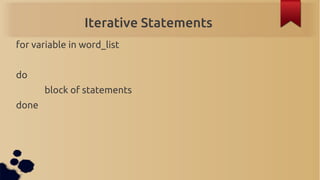 Iterative Statements
for variable in word_list


do
       block of statements
done
 