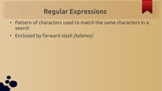 Regular Expressions
●
    Pattern of characters used to match the same characters in a
    search
●
    Enclosed by forwar...