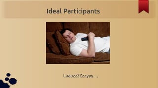 Ideal Participants




     LaaazzZZzzyyy....
 