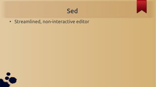 Sed
●
    Streamlined, non-interactive editor
 
