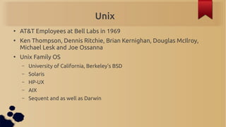Unix
●
    AT&T Employees at Bell Labs in 1969
●
    Ken Thompson, Dennis Ritchie, Brian Kernighan, Douglas McIlroy,
    M...