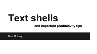 Text shells
Matt Mokary
and important productivity tips
 