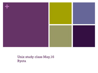 +
Unix study class May,16
Ryota
 