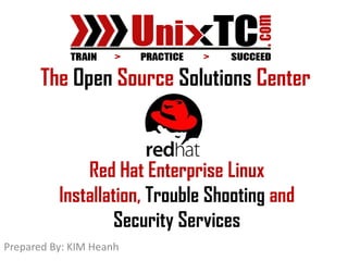 The Open Source Solutions Center


              Red Hat Enterprise Linux
          Installation, Trouble Shooting and
                   Security Services
Prepared By: KIM Heanh
 