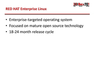 RED HAT Enterprise Linux

• Enterprise-targeted operating system
• Focused on mature open source technology
• 18-24 month release cycle
 
