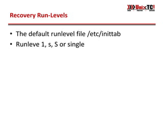 Recovery Run-Levels

• The default runlevel file /etc/inittab
• Runleve 1, s, S or single
 