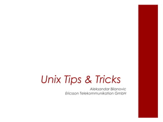 Unix Tips & Tricks
                    Aleksandar Bilanovic
     Ericsson Telekommunikation GmbH
 
