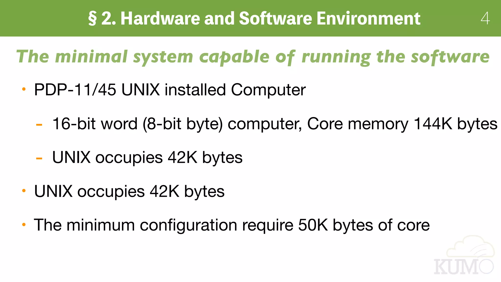 4
PDP-11/45 UNIX installed Computer

- 16-bit word (8-bit byte) computer, Core memory 144K bytes

- UNIX occupies 42K bytes

UNIX occupies 42K bytes

The minimum conﬁguration require 50K bytes of core
The minimal system capable of running the software
 