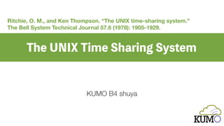 1
KUMO B4 shuya
Ritchie, O. M., and Ken Thompson. “The UNIX time-sharing system.”
The Bell System Technical Journal 57.6 (1978): 1905-1929.
 