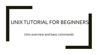 UNIXTUTORIAL FOR BEGINNERS
Unix overview and basic commands
 