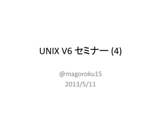 UNIX V6 セミナー (4)
@magoroku15
2013/5/11
 