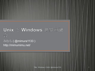 Unix と Windows 世界の融合 みむら ( @mimura1133 ) http://mimumimu.net/ Title : Windows + SUA / @mimura1133 1 