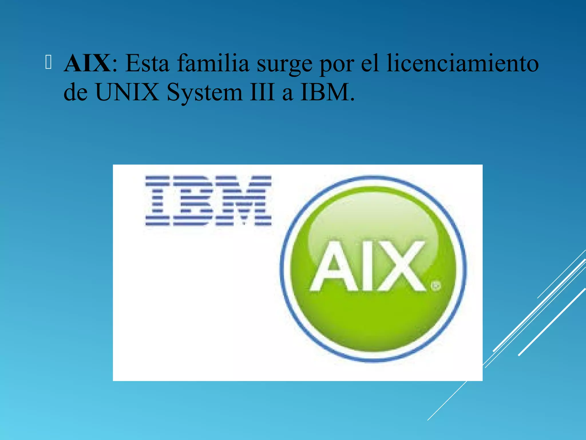 AIX: Esta familia surge por el licenciamiento
de UNIX System III a IBM.
 