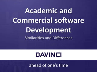 ahead of one’s time
Academic and
Commercial software
Development
Similarities and Differences
 