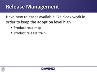 Have new releases available like clock work in
order to keep the adoption level high
 Product road map
 Product release train
Release Management
 