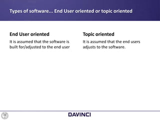 Types of software... End User oriented or topic oriented
End User oriented
It is assumed that the software is
built for/adjusted to the end user
Topic oriented
It is assumed that the end users
adjusts to the software.
 