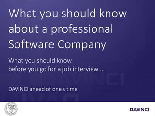 What you should know
about a professional
Software Company
What you should know
before you go for a job interview …
DAVINCI ahead of one’s time
 