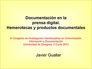 Documentación en la
prensa digital.
Hemerotecas y productos documentales
IV Congreso de Investigación Interdisciplinar en ...