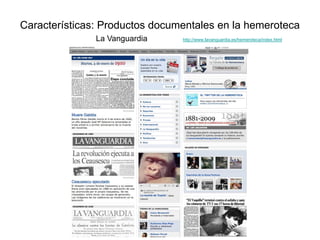 Características: Productos documentales en la hemeroteca
La Vanguardia http://www.lavanguardia.es/hemeroteca/index.html
 
